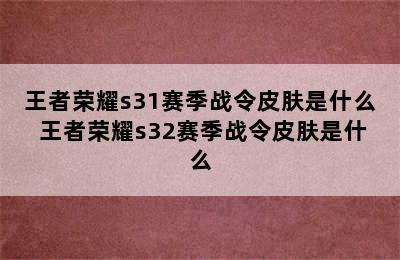 王者荣耀s31赛季战令皮肤是什么 王者荣耀s32赛季战令皮肤是什么